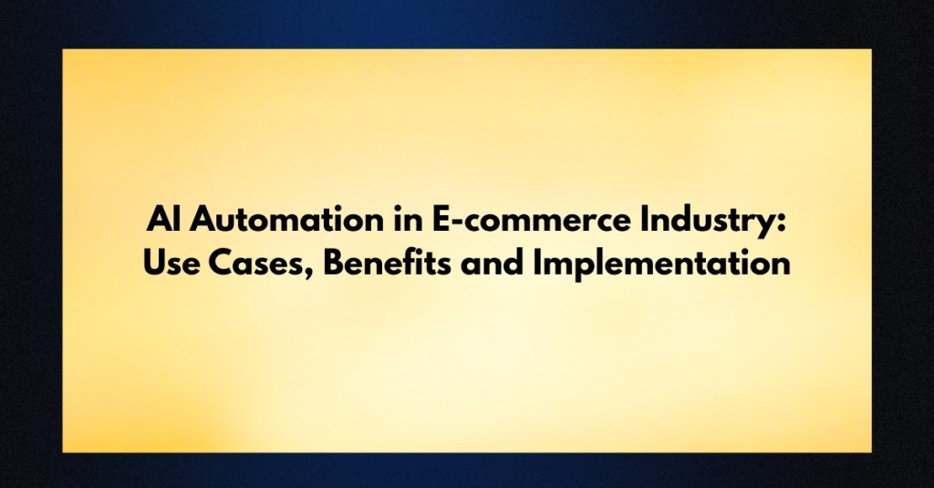 AI Automation in E-commerce Industry Use Cases, Benefits and Implementation